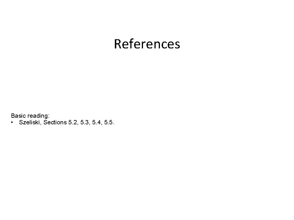 References Basic reading: • Szeliski, Sections 5. 2, 5. 3, 5. 4, 5. 5.