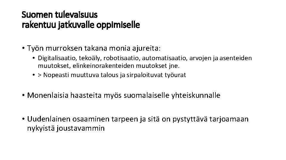 Suomen tulevaisuus rakentuu jatkuvalle oppimiselle • Työn murroksen takana monia ajureita: • Digitalisaatio, tekoäly,