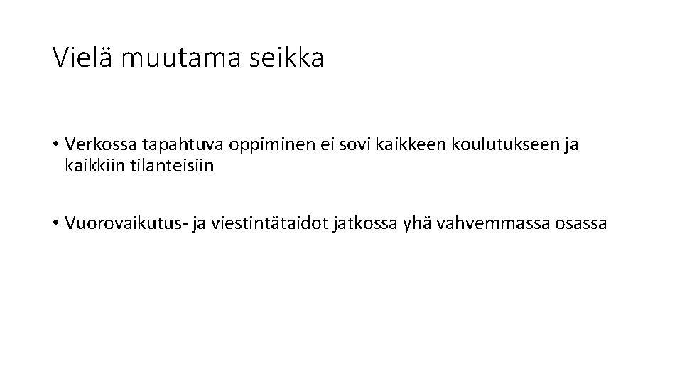 Vielä muutama seikka • Verkossa tapahtuva oppiminen ei sovi kaikkeen koulutukseen ja kaikkiin tilanteisiin