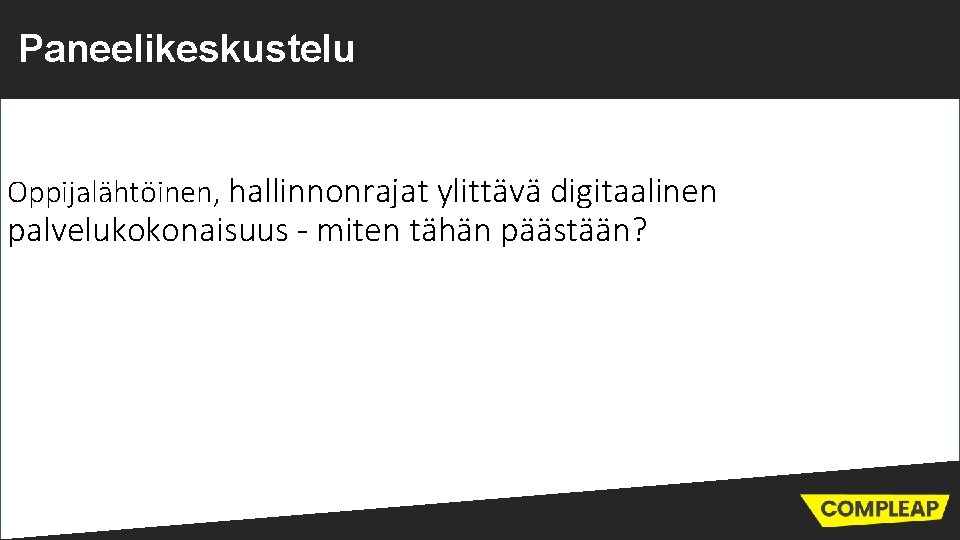 Paneelikeskustelu Oppijalähtöinen, hallinnonrajat ylittävä digitaalinen palvelukokonaisuus - miten tähän päästään? 