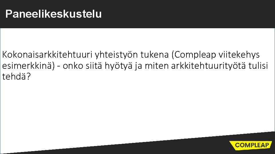 Paneelikeskustelu Kokonaisarkkitehtuuri yhteistyön tukena (Compleap viitekehys esimerkkinä) - onko siitä hyötyä ja miten arkkitehtuurityötä