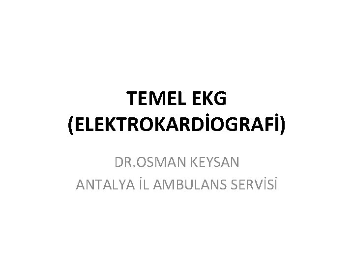 TEMEL EKG (ELEKTROKARDİOGRAFİ) DR. OSMAN KEYSAN ANTALYA İL AMBULANS SERVİSİ 