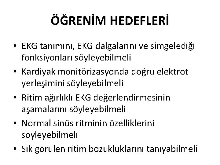 ÖĞRENİM HEDEFLERİ • EKG tanımını, EKG dalgalarını ve simgelediği fonksiyonları söyleyebilmeli • Kardiyak monitörizasyonda