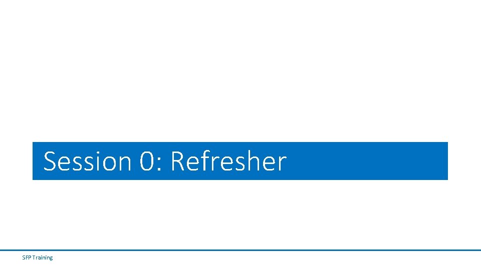 Session 0: Refresher SFP Training Session 0: Refresher SFP Training