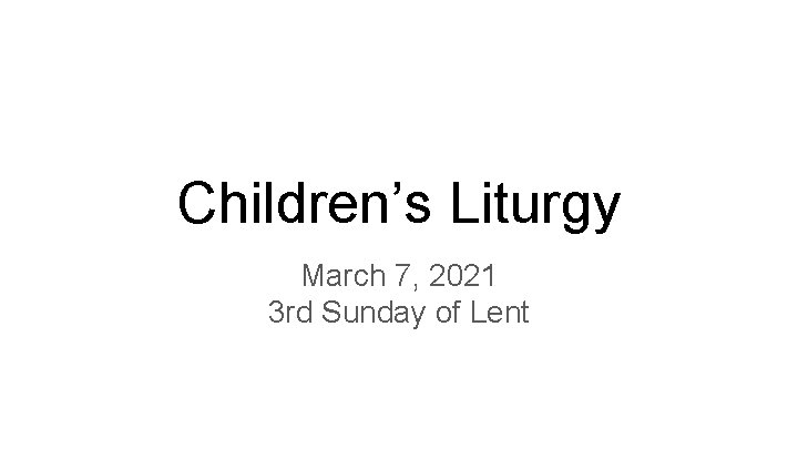 Children’s Liturgy March 7, 2021 3 rd Sunday of Lent 