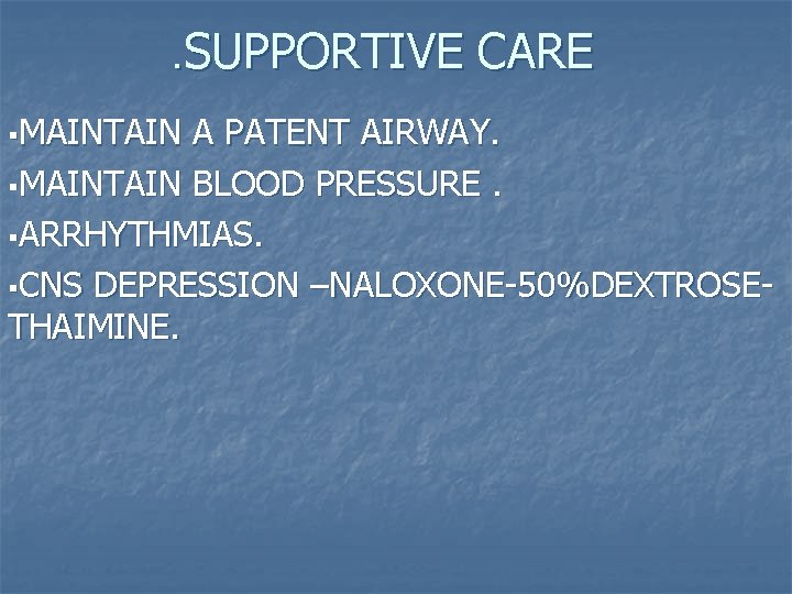 . SUPPORTIVE CARE §MAINTAIN A PATENT AIRWAY. §MAINTAIN BLOOD PRESSURE. §ARRHYTHMIAS. §CNS DEPRESSION –NALOXONE-50%DEXTROSETHAIMINE.