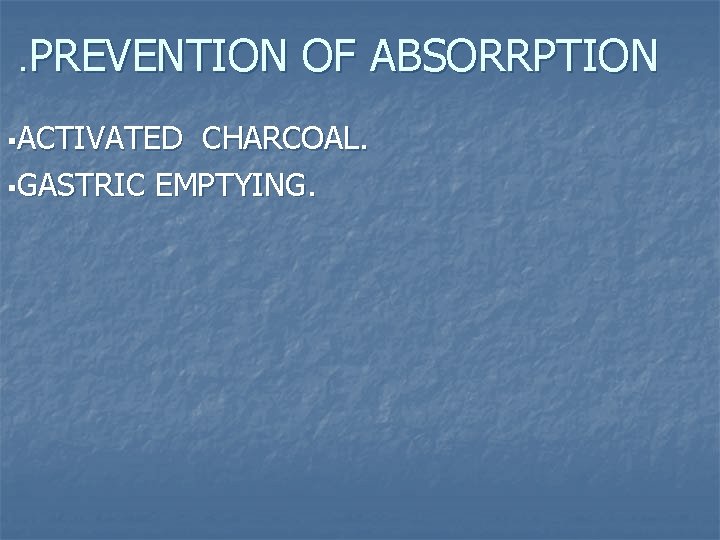 . PREVENTION OF ABSORRPTION §ACTIVATED CHARCOAL. §GASTRIC EMPTYING. 