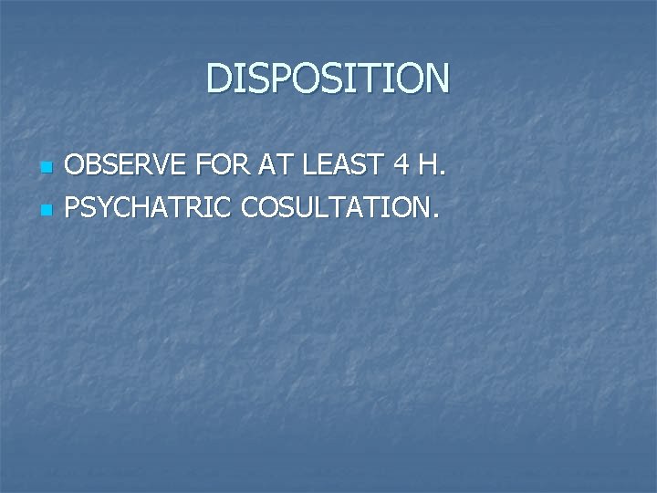 DISPOSITION n n OBSERVE FOR AT LEAST 4 H. PSYCHATRIC COSULTATION. 