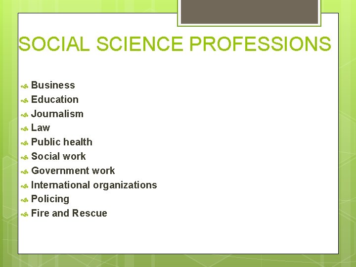 SOCIAL SCIENCE PROFESSIONS Business Education Journalism Law Public health Social work Government work International