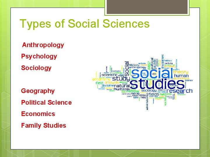 Types of Social Sciences • Anthropology • Psychology • Sociology • Geography • Political