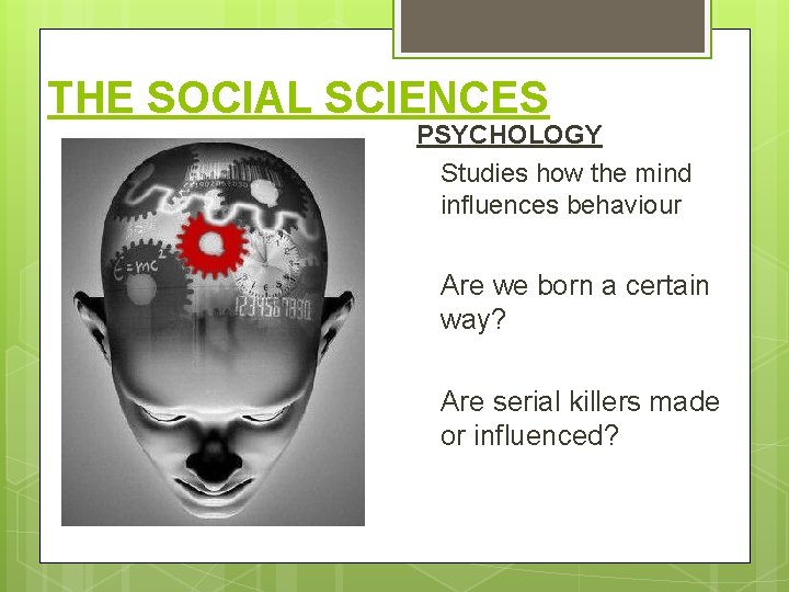 THE SOCIAL SCIENCES PSYCHOLOGY Studies how the mind influences behaviour Are we born a