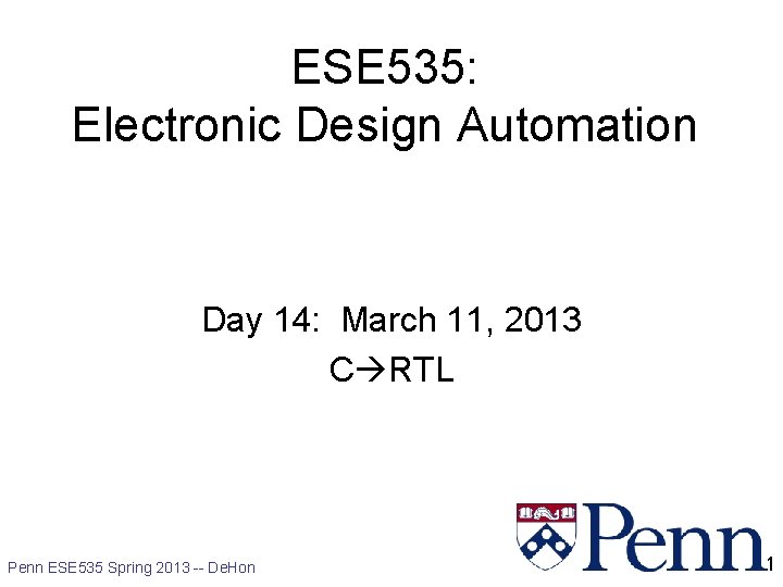ESE 535: Electronic Design Automation Day 14: March 11, 2013 C RTL Penn ESE