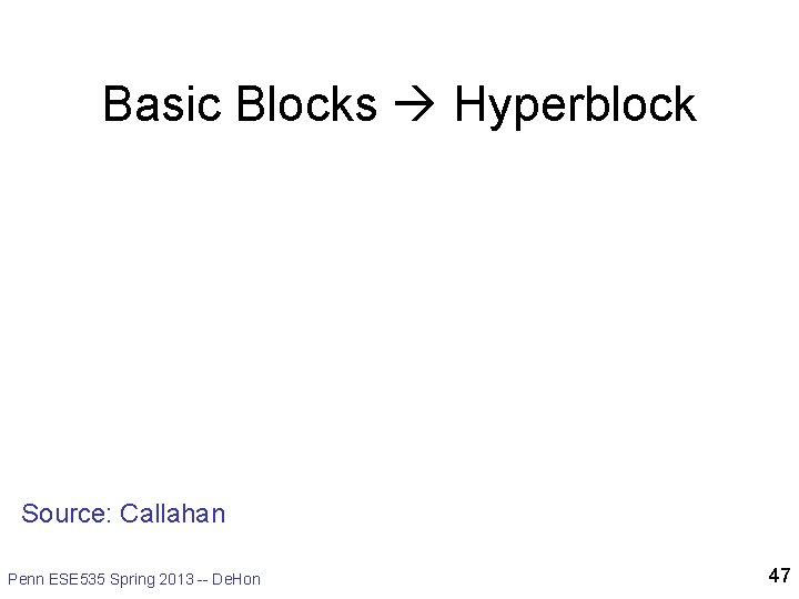 Basic Blocks Hyperblock Source: Callahan Penn ESE 535 Spring 2013 -- De. Hon 47
