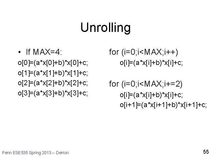 Unrolling • If MAX=4: o[0]=(a*x[0]+b)*x[0]+c; o[1]=(a*x[1]+b)*x[1]+c; o[2]=(a*x[2]+b)*x[2]+c; o[3]=(a*x[3]+b)*x[3]+c; Penn ESE 535 Spring 2013 --