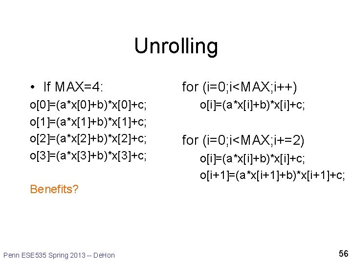 Unrolling • If MAX=4: o[0]=(a*x[0]+b)*x[0]+c; o[1]=(a*x[1]+b)*x[1]+c; o[2]=(a*x[2]+b)*x[2]+c; o[3]=(a*x[3]+b)*x[3]+c; for (i=0; i<MAX; i++) o[i]=(a*x[i]+b)*x[i]+c; for