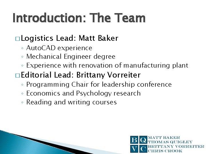 Introduction: The Team � Logistics Lead: Matt Baker ◦ Auto. CAD experience ◦ Mechanical