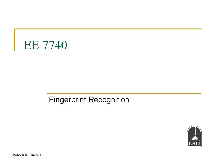 EE 7740 Fingerprint Recognition Bahadir K. Gunturk 