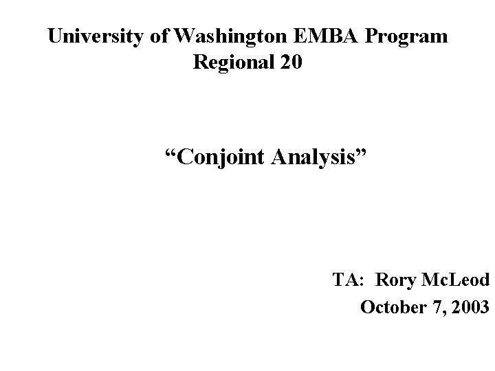 University of Washington EMBA Program Regional 20 “Conjoint Analysis” TA: Rory Mc. Leod October