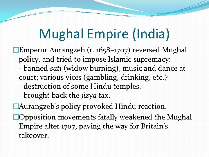 Mughal Empire (India) �Emperor Aurangzeb (r. 1658– 1707) reversed Mughal policy, and tried to
