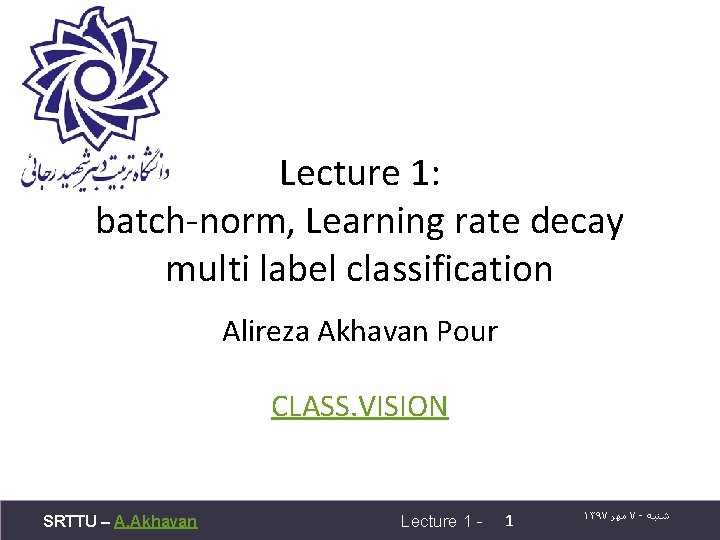 Lecture 1: batch-norm, Learning rate decay multi label classification Alireza Akhavan Pour CLASS. VISION