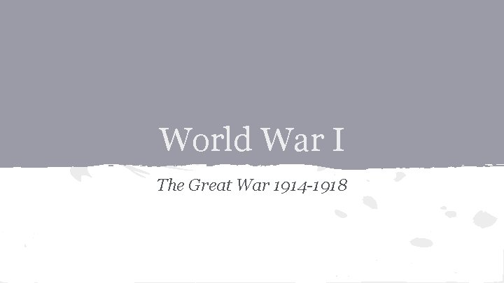 World War I The Great War 1914 -1918 