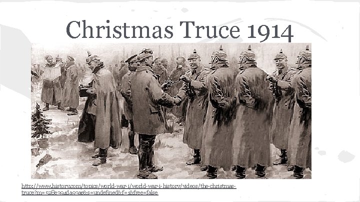 Christmas Truce 1914 http: //www. history. com/topics/world-war-i-history/videos/the-christmastruce? m=528 e 394 da 93 ae&s=undefined&f=1&free=false 