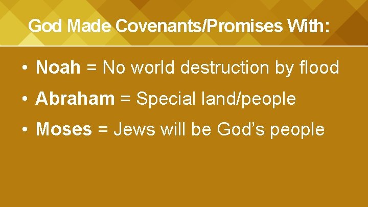 God Made Covenants/Promises With: • Noah = No world destruction by flood • Abraham