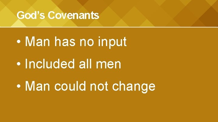 God’s Covenants • Man has no input • Included all men • Man could