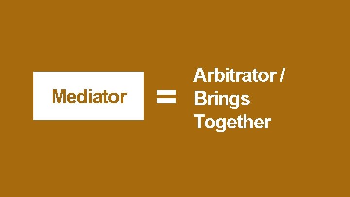 Mediator = Arbitrator / Brings Together 