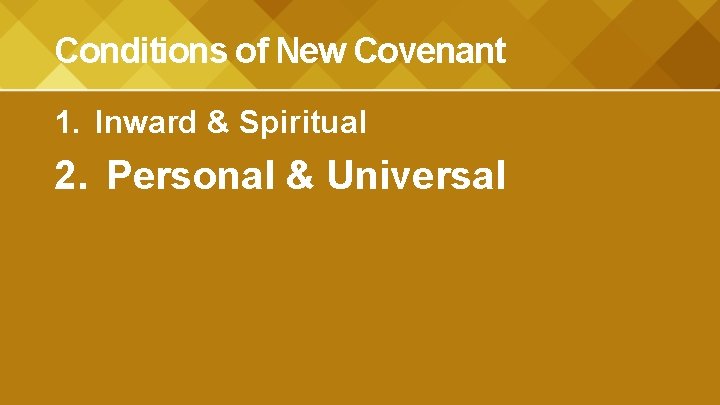 Conditions of New Covenant 1. Inward & Spiritual 2. Personal & Universal 