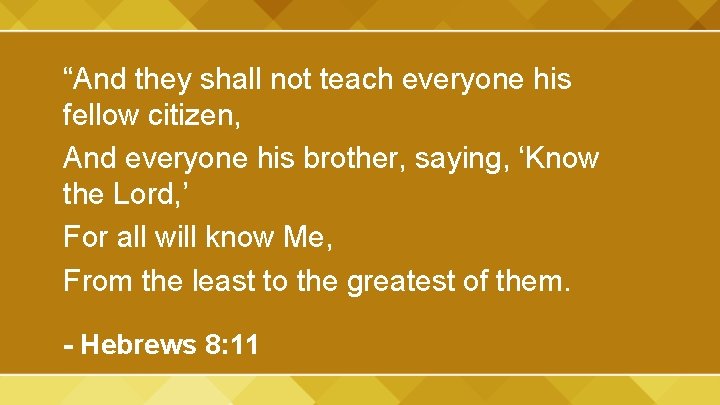 “And they shall not teach everyone his fellow citizen, And everyone his brother, saying,