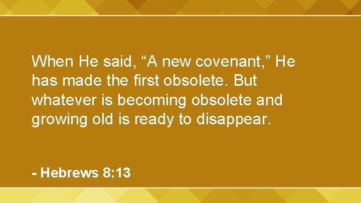 When He said, “A new covenant, ” He has made the first obsolete. But