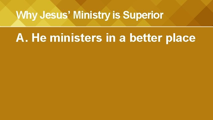 Why Jesus’ Ministry is Superior A. He ministers in a better place 