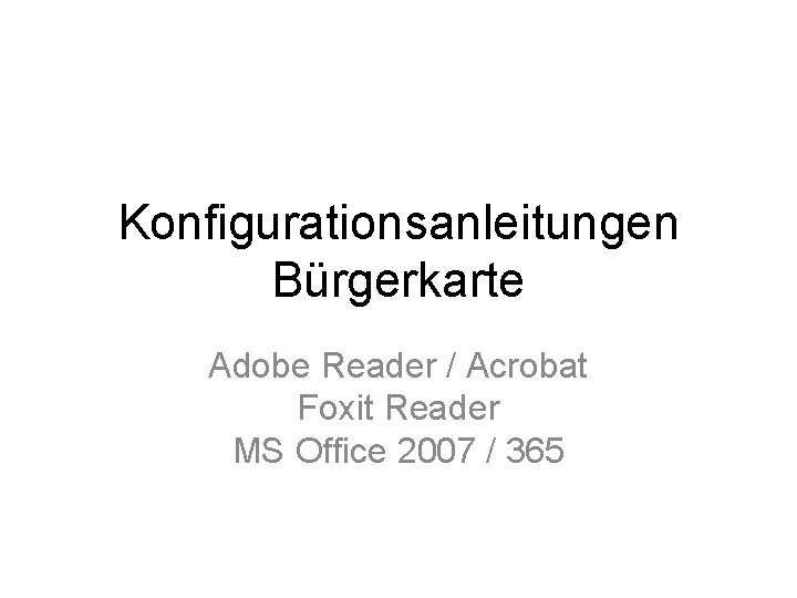 Konfigurationsanleitungen Bürgerkarte Adobe Reader / Acrobat Foxit Reader MS Office 2007 / 365 