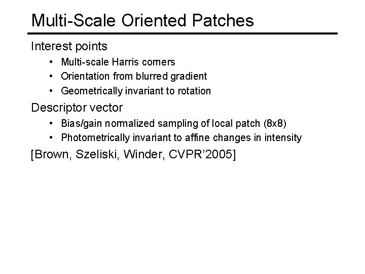 Multi-Scale Oriented Patches Interest points • Multi-scale Harris corners • Orientation from blurred gradient