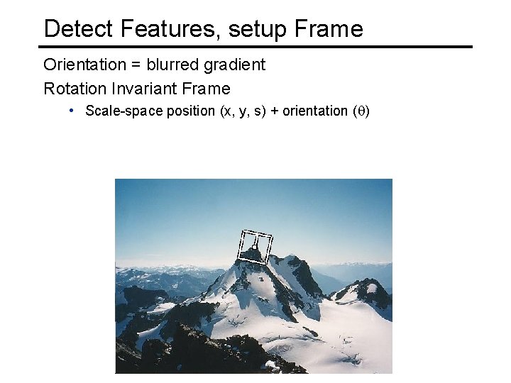Detect Features, setup Frame Orientation = blurred gradient Rotation Invariant Frame • Scale-space position
