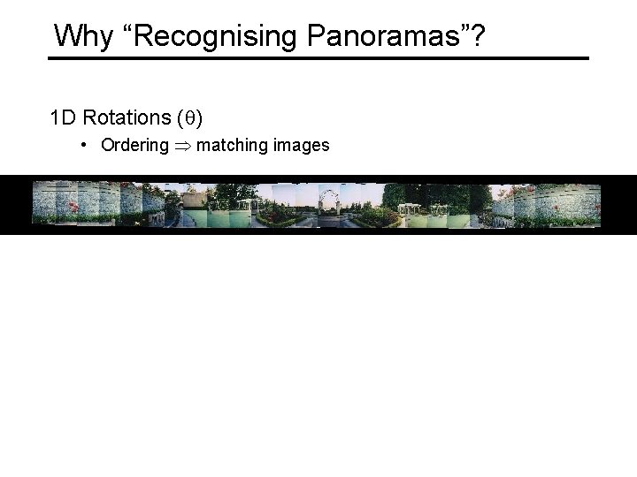 Why “Recognising Panoramas”? 1 D Rotations ( ) • Ordering matching images 