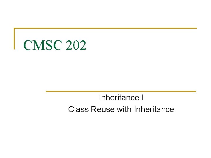 CMSC 202 Inheritance I Class Reuse with Inheritance 