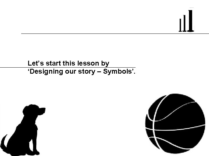 Let’s start this lesson by ‘Designing our story – Symbols’. 