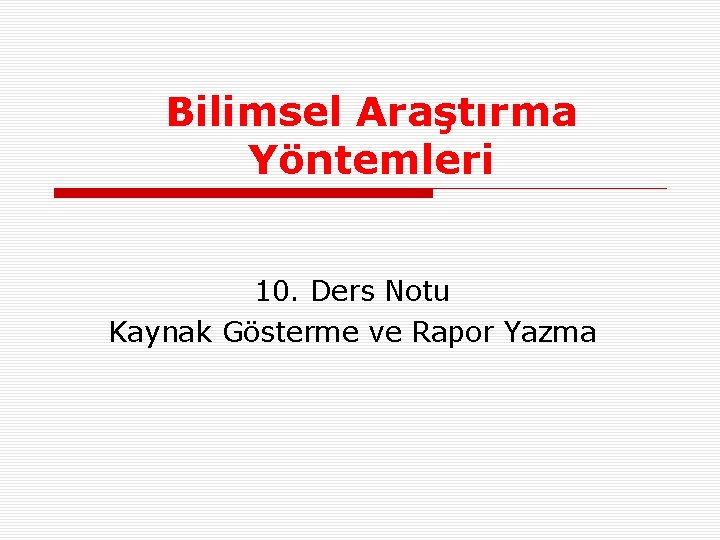 Bilimsel Araştırma Yöntemleri 10. Ders Notu Kaynak Gösterme ve Rapor Yazma 