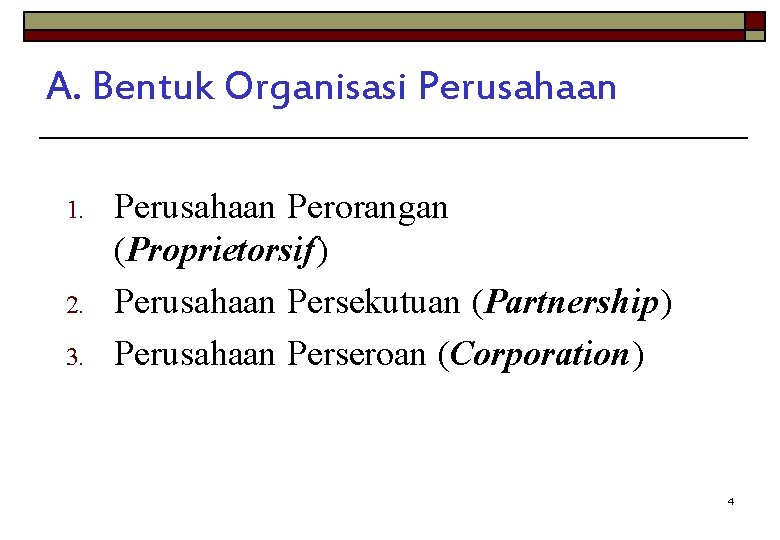 A. Bentuk Organisasi Perusahaan 1. 2. 3. Perusahaan Perorangan (Proprietorsif) Perusahaan Persekutuan (Partnership) Perusahaan