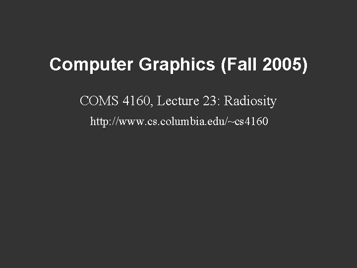 Computer Graphics (Fall 2005) COMS 4160, Lecture 23: Radiosity http: //www. cs. columbia. edu/~cs