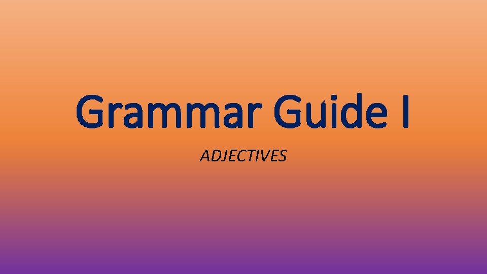 Grammar Guide I ADJECTIVES 