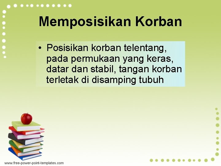 Memposisikan Korban • Posisikan korban telentang, pada permukaan yang keras, datar dan stabil, tangan