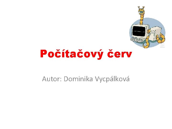 Počítačový červ Autor: Dominika Vycpálková 