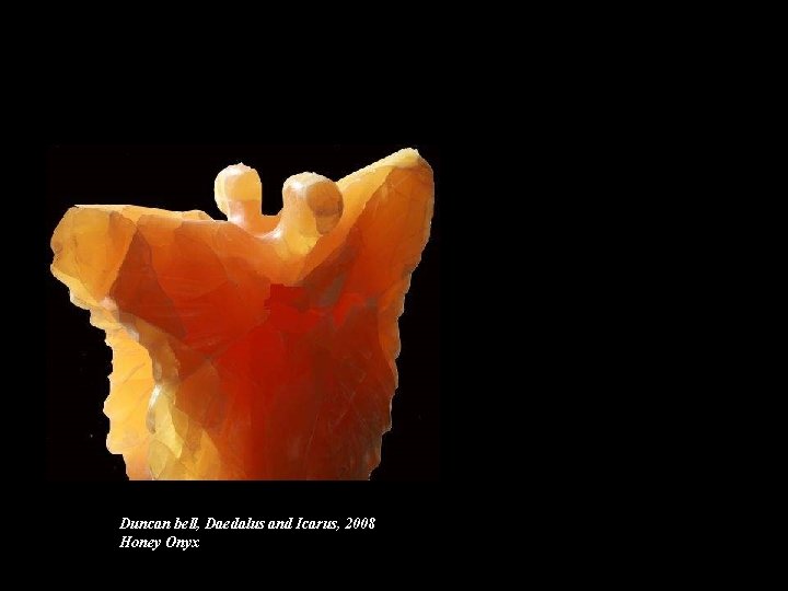Duncan bell, Daedalus and Icarus, 2008 Honey Onyx Duncan bell, Daedalus and Icarus, 2008 Honey Onyx