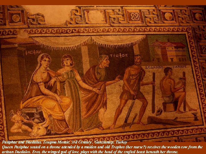 Pasiphae and Daedalus, Zeugma Mosaic, 3 rd Century , Ganziantep, Turkey Queen Pasiphae seated Pasiphae and Daedalus, Zeugma Mosaic, 3 rd Century , Ganziantep, Turkey Queen Pasiphae seated