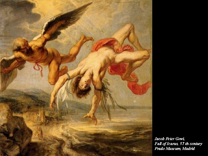 Jacob Peter Gowi, Fall of Icarus, 17 th century Prado Museum, Madrid Jacob Peter Gowi, Fall of Icarus, 17 th century Prado Museum, Madrid