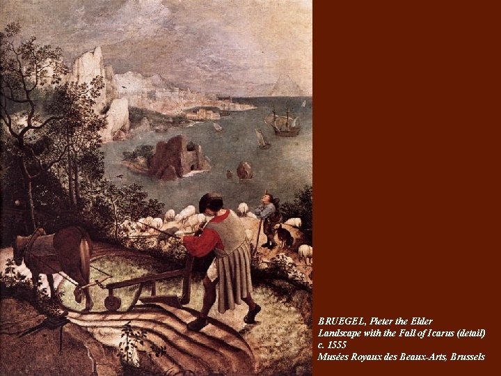 BRUEGEL, Pieter the Elder Landscape with the Fall of Icarus (detail) c. 1555 Musées BRUEGEL, Pieter the Elder Landscape with the Fall of Icarus (detail) c. 1555 Musées