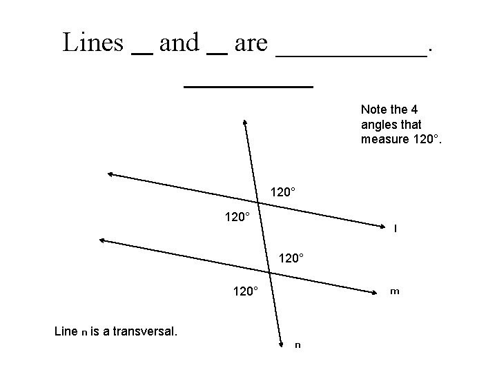 Lines __ and __ are ______ Note the 4 angles that measure 120° l